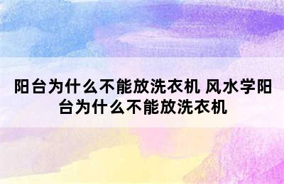 阳台为什么不能放洗衣机 风水学阳台为什么不能放洗衣机